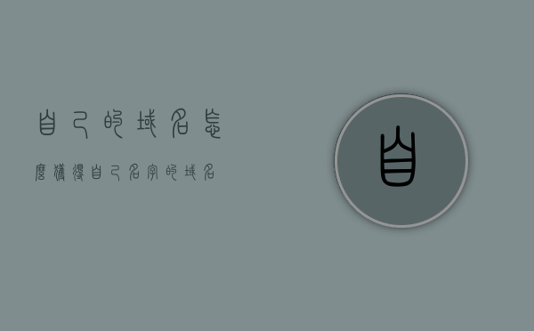 自己的域名怎么获得（自己名字的域名），如何获取以自己名字命名的域名？，如何获取以自己名字命名的域名，个人域名获取攻略，个人域名获取攻略，如何获得以自己名字命名的域名？个人域名注册全解析