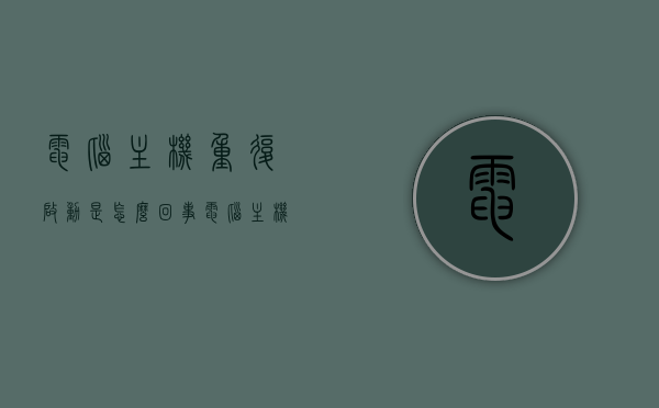 电脑主机重复启动是怎么回事（电脑主机重复启动是怎么回事儿），电脑主机重复启动的原因解析，电脑主机重复启动原因解析，常见原因及处理方法探讨，电脑主机重复启动原因解析，常见原因、处理方法与探讨