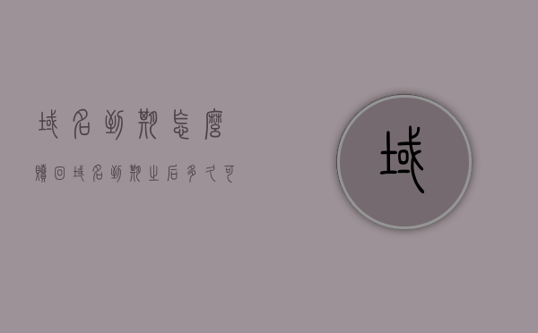 域名到期怎么赎回（域名到期之后多久可以买），域名到期赎回攻略，如何及时购买及赎回期限解析，域名到期赎回指南，赎回攻略、购买时机及期限解析，域名到期赎回全攻略，赎回流程、购买时机及期限详解