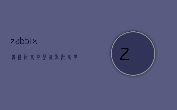 zabbix连接阿里云服务器（阿里云app怎么连接云服务器），Zabbix连接阿里云服务器的详细教程，阿里云APP如何与云服务器建立连接？，Zabbix连接阿里云服务器的详细教程，从阿里云APP到云服务器的连接步骤解析，Zabbix连接阿里云服务器的详细教程，从阿里云APP到云服务器的连接步骤解析，Zabbix连接阿里云服务器的详细教程，从阿里云APP到云服务器的连接步骤解析
