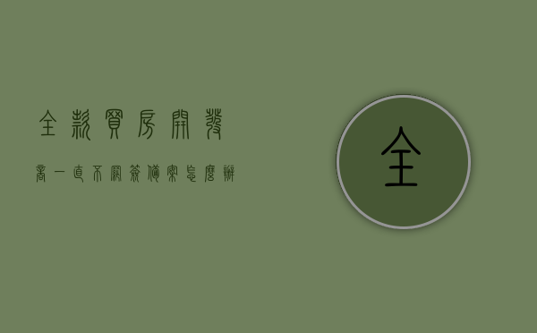 全款买房开发商一直不网签备案怎么办呢（全款买房开发商一直不网签备案怎么办呢视频），全款买房开发商网签备案问题解决方案及视频指南，全款买房网签备案问题解决方案与视频指南，开发商不备案怎么办？，全款买房网签备案问题解决方案及视频指南，面对开发商不备案该如何应对？