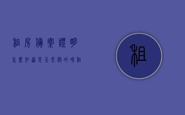租房备案证明怎么知道是不是假的呢（租房备案信息）
