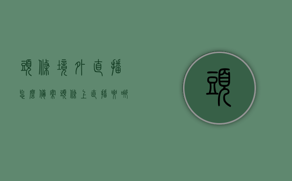 头条境外直播怎么备案（头条上直播要哪些条件），头条境外直播备案流程与直播条件全解析，头条境外直播备案流程与直播条件解析，从申请到成功的全攻略，头条境外直播备案流程与直播条件全解析，从申请到成功的攻略大全，头条境外直播备案流程与直播条件全解析，从申请到成功的攻略大全，头条境外直播备案流程与直播条件全解析，从申请到成功的攻略指南
