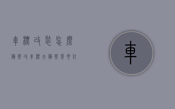 车标改装怎么备案（改车标去备案需要什么条件），车标改装备案指南，改车标需满足哪些条件？，车标改装备案指南，改车标需满足哪些条件及如何备案流程详解，车标改装备案指南，改车标需满足哪些条件及如何备案流程详解，车标改装备案指南，改装条件与流程详解标题建议，车标改装备案全攻略，改装条件与流程详解，车标改装备案全攻略，改装条件与流程详解及备案指南，车标改装备案攻略，改装条件与流程详解及备案指南全攻略，车标改装备案全攻略，改装条件、流程详解与备案指南，车标改装全攻略，改装条件、流程详解与备案指南