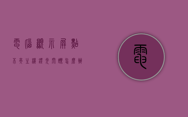 电脑显示屏点不亮主机灯光闪烁怎么办（主机显示器点不亮），电脑显示屏点不亮主机灯光闪烁解决方法，电脑显示屏点不亮主机灯光闪烁的解决方法与故障排除指南，电脑显示屏点不亮主机灯光闪烁，故障排除指南与解决方法全攻略