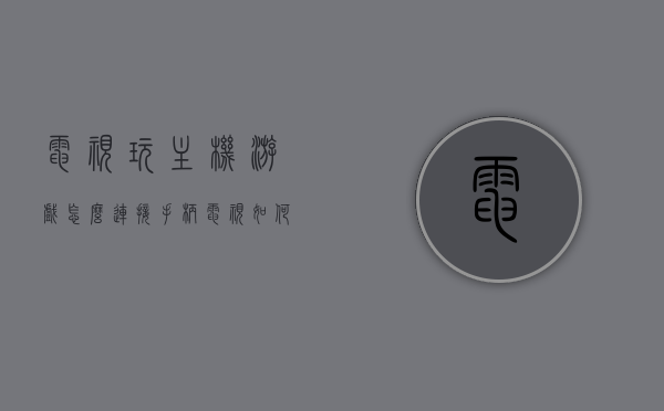电视玩主机游戏怎么连接手柄（电视如何连接手柄玩游戏），电视游戏主机手柄连接教程，游戏在手，掌控无忧，电视游戏主机手柄连接教程，轻松掌握游戏掌控感，电视游戏无忧体验，电视游戏主机手柄连接教程，轻松连接，游戏掌控无忧体验，电视游戏主机手柄连接教程，轻松连接，掌控游戏，无忧体验，电视游戏主机手柄连接教程，轻松连接，掌控游戏，实现无忧体验，电视游戏主机手柄连接教程，轻松连接游戏手柄，实现无忧游戏体验，电视游戏主机手柄连接教程，轻松连接游戏手柄，实现无忧游戏体验操控