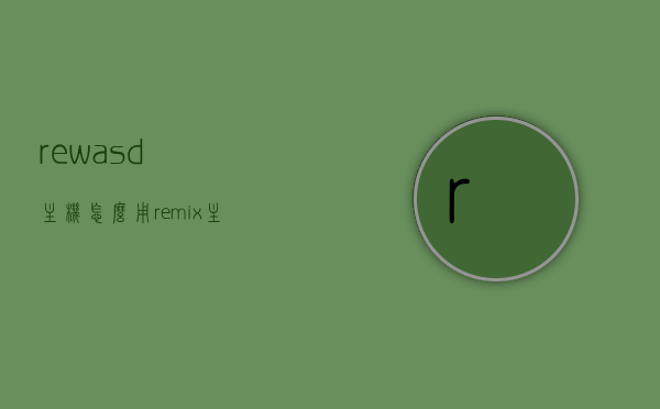 rewasd主机怎么用（remix主机），Rewasd（Remix）主机使用指南，全面解析操作方法与步骤，Rewasd（Remix）主机使用指南，全面解析操作方法与步骤，Rewasd（Remix）主机操作指南，全面解析使用方法与步骤，Rewasd（Remix）主机操作全面指南，从入门到精通，详解使用方法与步骤，Rewasd（Remix）主机操作全面指南，从入门到精通，详解使用方法与步骤