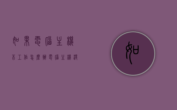 如果电脑主机不工作怎么办（电脑主机没反应怎么回事），电脑主机无反应怎么办？解决电脑主机不工作的常见问题
