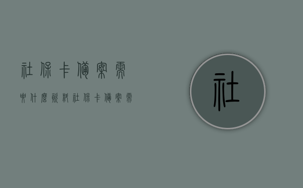 社保卡备案需要什么资料（社保卡备案需要什么资料和材料），社保卡备案所需资料及流程概述，社保卡备案所需资料及流程概述，办理社保卡备案需准备哪些资料与材料？，社保卡备案资料全解析，所需材料、流程概述及办理准备事项，社保卡备案所需资料详解及流程概述，资料准备、办理准备事项全解析 第1张