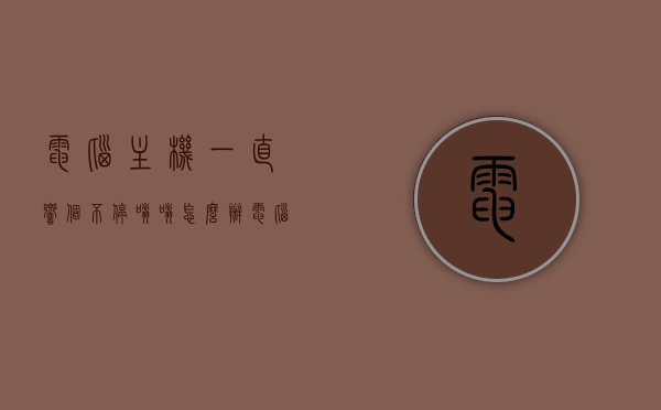 电脑主机一直响个不停嗡嗡怎么办（电脑主机一直响个不停嗡嗡怎么办呢），电脑主机持续发出嗡嗡声怎么办？解决主机响声问题攻略