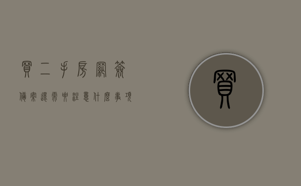买二手房网签备案还需要注意什么事项（买二手房网签备案还需要注意什么事项呢），买二手房网签备案注意事项全解析，二手房网签备案注意事项全解析，从准备到完成，你需要知道的一切！，二手房网签备案全流程详解，从准备到完成，你必须知道的网签备案注意事项全解析！