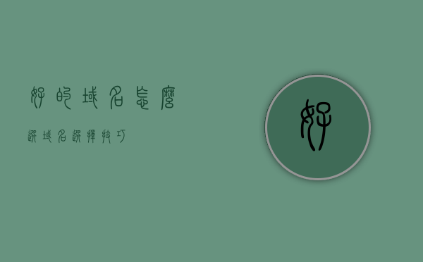 好的域名怎么选（域名选择技巧），如何挑选优质域名，域名选择技巧全解析