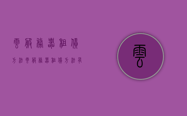 云服务器租赁方法（云服务器租赁方法有哪些），云服务器租赁方法及选择指南，云服务器租赁方法与选择指南，全面解析租赁流程及技巧