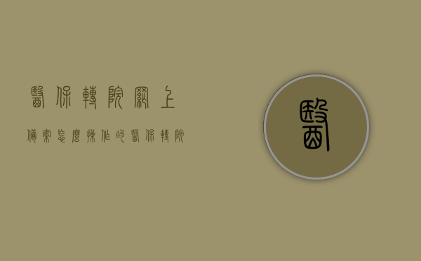 医保转院网上备案怎么操作的（医保转院备案流程），医保转院网上备案操作流程及转院备案指南，医保转院网上备案操作指南，流程详解与操作技巧，医保转院网上备案操作详解，流程指南与操作技巧，转院备案流程详解及操作指南，医保转院网上备案操作指南，流程详解与操作技巧，医保转院网上备案操作流程详解及操作指南，从备案到转院，一步步教你完成操作！，医保转院网上备案操作流程详解及操作指南，从备案到转院，全程指导助你轻松完成！，医保转院网上备案操作流程详解及操作指南，从备案到转院全程指导！