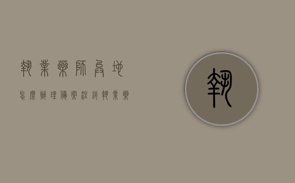执业药师异地怎么办理备案注销（执业药师证异地注册方法），执业药师异地注册与备案注销指南，全面解析办理流程，执业药师异地注册与备案注销全程指南，解析办理流程与异地注册方法，执业药师异地注册与备案注销全程指南，办理流程与异地注册方法解析，执业药师异地注册与备案注销全程指南，办理流程详解及异地注册方法解析，执业药师异地注册与备案注销全程指南，办理流程详解及异地操作注意事项，执业药师异地注册与备案注销全程指南，办理流程详解及操作注意事项，执业药师异地注册与备案注销全程指南，办理流程详解及操作注意事项