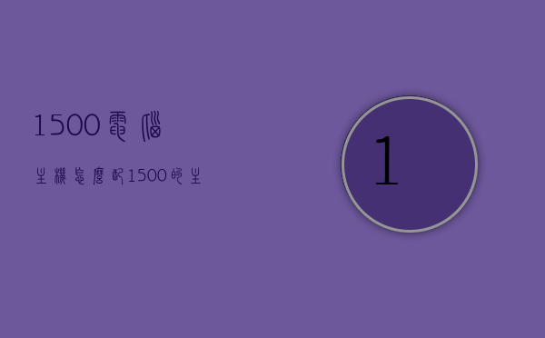 1500电脑主机怎么配（1500的主机怎么配），预算1500元如何配置电脑主机，预算1500元电脑主机配置指南，打造理想1500元主机方案，预算1500元电脑主机配置指南，理想主机搭配方案，预算1500元电脑主机配置全攻略，理想主机搭配方案与指南