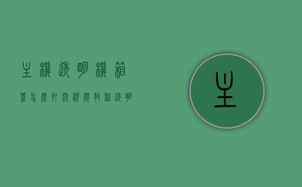 主机透明机箱盖怎么打开视频教程（透明主机箱多少钱一个），视频教程，如何打开主机透明机箱盖及透明主机箱价格指南，主机透明机箱盖打开方法与透明主机箱价格指南，视频教程全解析，主机透明机箱盖打开方法与价格指南，视频教程全解析，主机透明机箱盖打开方法与价格指南视频教程全解析，主机透明机箱盖打开方法与价格指南视频教程解析，开箱操作及价格指南全攻略