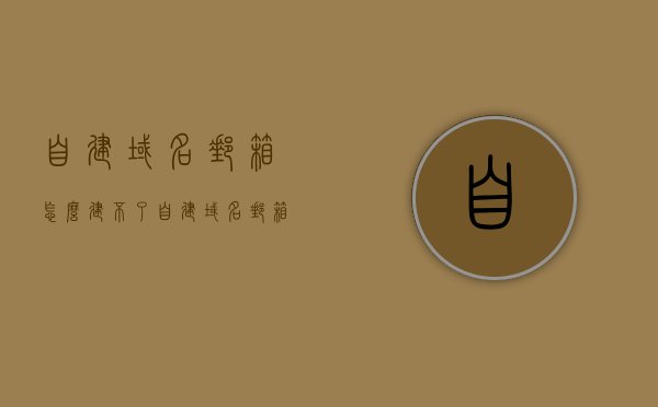 自建域名邮箱怎么建不了（自建域名邮箱怎么建不了呢），自建域名邮箱无法搭建的原因解析，自建域名邮箱搭建失败的原因解析与解决方案