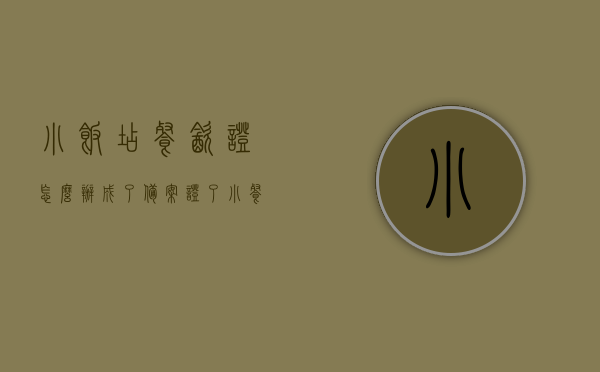 小饭店餐饮证怎么办成了备案证了（小餐饮备案证明容易办吗），小饭店餐饮证转型备案证，小餐饮备案证明办理详解，小饭店餐饮证转型备案证详解，办理小餐饮备案证明的步骤与难易程度探讨