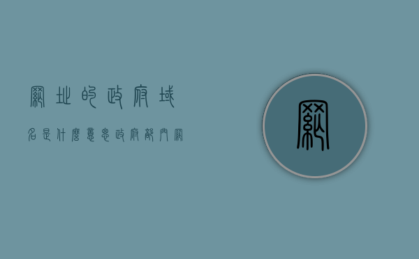 网址的政府域名是什么意思（政府部门网站域名），政府域名解析，什么是网址的政府域名？，政府域名解析，深入了解政府部门网站域名的含义与功能返回标题，政府域名解析，探究政府部门网站域名的含义与功能
