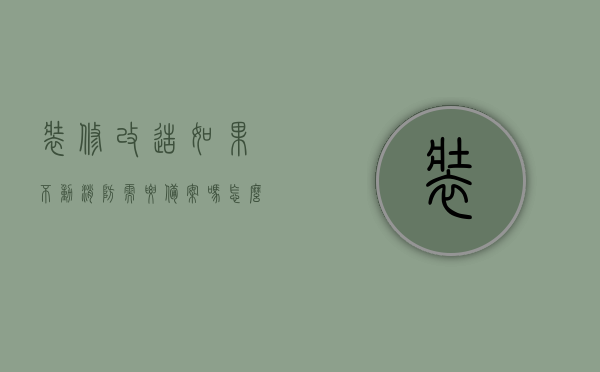 装修改造如果不动消防需要备案吗怎么办呢（装修改造需要报消防审批），装修改造需知，消防审批与备案流程解析，装修改造消防审批与备案流程解析，不动消防是否需要备案？操作指南来了！，装修改造消防审批与备案流程详解，不动消防是否需备案？操作指南全解析！，装修改造消防审批与备案流程详解，不动消防需备案吗？操作指南助你顺利过关！