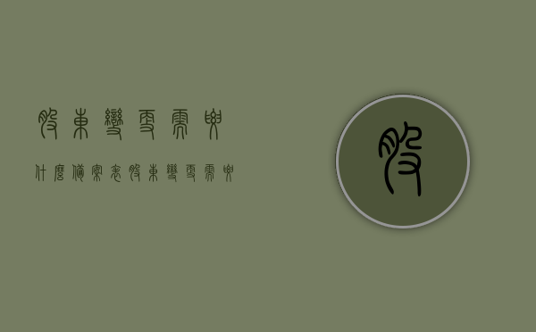 股东变更需要什么备案表（股东变更需要什么备案表材料），股东变更所需备案表及材料指南，股东变更备案表材料指南，所需备案表及材料详解，股东变更备案表材料详解，指南与所需材料一览表，股东变更备案表材料详解，指南与所需材料一览表