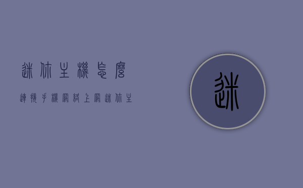 迷你主机怎么连接手机网络上网（迷你主机怎么组装），迷你主机连接手机网络及组装指南，迷你主机连接手机网络及组装全攻略，上网与组装指南，迷你主机连接手机网络及组装全攻略，上网与组装指南详解，迷你主机连接手机网络及组装全攻略详解，上网与组装指南详解