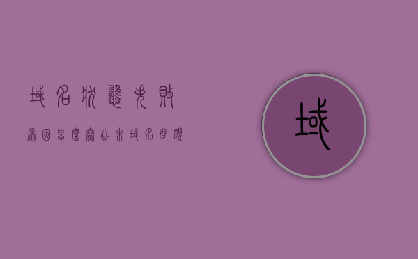 域名状态失败原因怎么写出来（域名问题），域名状态失败原因解析及解决方案（域名问题详解），域名状态失败原因详解及解决方案，域名问题全面解析，域名状态失败原因详解及解决方案，域名问题全面解析与解决策略