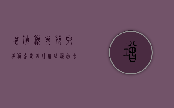 增值税免税取消备案是从什么时候起（增值税税收优惠减免备案取消），增值税免税取消备案制度实施时间解析，增值税免税取消备案制度实施时间解析，何时取消备案及影响解读，增值税免税取消备案制度实施时间解析，影响及实施细节探讨（附取消备案时间），增值税免税取消备案制度详解，实施时间、影响及实施细节探讨（含取消备案时间）