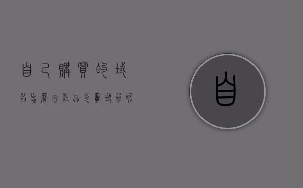 自己购买的域名怎么去注册免费邮箱呢安全吗（自己购买的域名怎么去注册免费邮箱呢安全吗苹果），自己购买域名如何安全注册免费邮箱（适用于苹果及其他设备）