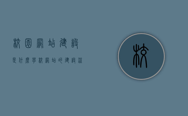 校园网站建设是什么（学校网站的建设流程该怎么确定?），校园网站建设的全流程解析，从规划到实施，打造理想学校网站！，校园网站建设全流程解析，从规划到实施，打造理想学校网站的步骤与策略！，校园网站建设全流程解析，打造理想学校网站的步骤与策略从规划到实施！，校园网站建设全流程解析，打造理想学校网站的步骤与策略（从规划到实施详解），校园网站建设全流程详解，打造理想学校网站的步骤与策略（从规划到实施），校园网站建设全流程详解，打造理想学校网站的步骤与策略（规划到实施指南）