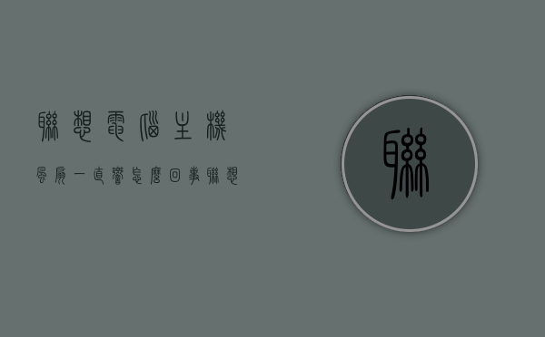 联想电脑主机风扇一直响怎么回事（联想主机开机风扇很响），联想电脑主机风扇异常响声原因解析，风扇一直响怎么办？，联想电脑主机风扇异常响声解析，原因、解决方法与应对建议，联想电脑主机风扇异常响声解析，原因、解决方法与应对建议，联想电脑主机风扇异常响声详解，原因、解决方法与应对建议