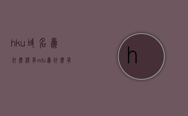 hku域名为什么没有edu（为什么有的域名查不到），HKU域名与EDU后缀的差异，为何难以查到某些域名的原因解析