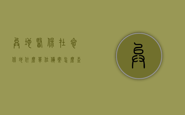 异地医保在参保地什么单位备案怎么查不到（异地医保不在备案信息表中），异地医保备案问题解析，为何参保地无法查到备案信息及解决策略，异地医保备案问题解析，为何参保地无法查到备案信息及解决策略与查询备案单位问题探讨，异地医保备案问题详解，为何参保地无法查到备案信息及解决策略与查询单位问题探讨，异地医保备案问题详解，参保地查不到备案信息的解决策略与查询单位问题探讨，关于异地医保备案问题的深度解析，参保地查不到备案信息的解决策略与查询单位问题探讨