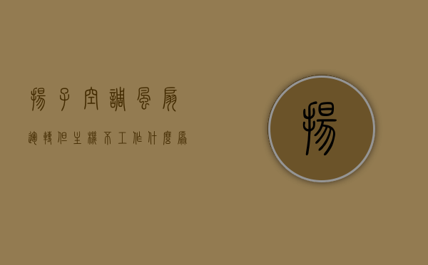 扬子空调风扇运转但主机不工作什么原因（扬子空调不启动是什么原因），扬子空调风扇运转但主机不启动的原因解析，扬子空调风扇运转但主机不启动原因解析，故障解析与处理方法，扬子空调风扇运转但主机不启动原因解析及故障处理方法，扬子空调风扇运转主机不启动原因解析与故障处理指南，扬子空调风扇运转主机不启动原因解析及故障处理指南，扬子空调风扇运转主机不启动原因解析与故障处理全指南，扬子空调风扇运转但主机不启动原因解析与故障处理全攻略，扬子空调风扇运转但主机不启动原因解析与故障处理全攻略
