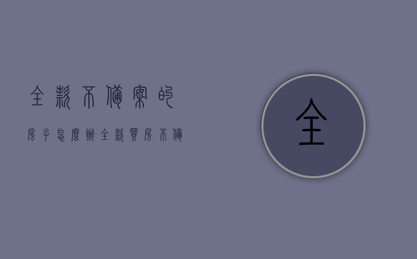 全款不备案的房子怎么办（全款买房不备案找谁处理最合适），全款购房未备案的解决方法及应对途径探讨，全款购房未备案的解决策略与应对途径探讨，处理方法与合适求助对象指南，全款购房未备案的解决策略及应对途径，处理方法与求助对象指南