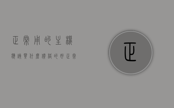 正常用的主机应该买什么价格的好（正常用的主机应该买什么价格的好用），正常用主机购买建议，如何选择性价比高的主机价格