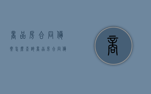 商品房合同备案怎么查询（商品房合同备案查询密码），如何查询商品房合同备案及查询密码指南，商品房合同备案查询指南，如何查询及密码获取方法，商品房合同备案查询指南，如何查询及获取查询密码？，商品房合同备案查询指南，如何查询及获取查询密码？
