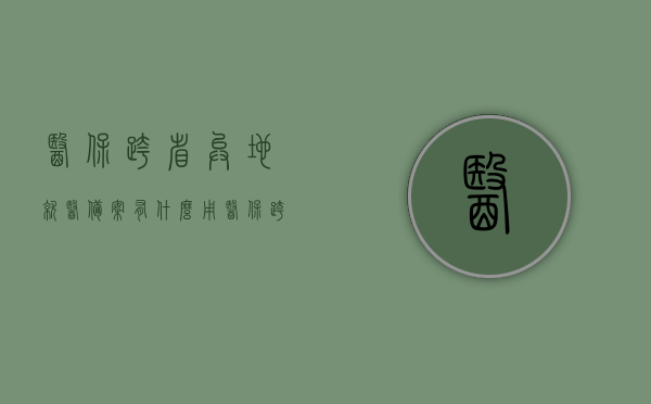 医保跨省异地就医备案有什么用（医保跨省异地就医备案有什么用处），医保跨省异地就医备案的用处与重要性解析，医保跨省异地就医备案详解，用处与重要性解析，助力解决异地就医难题！
