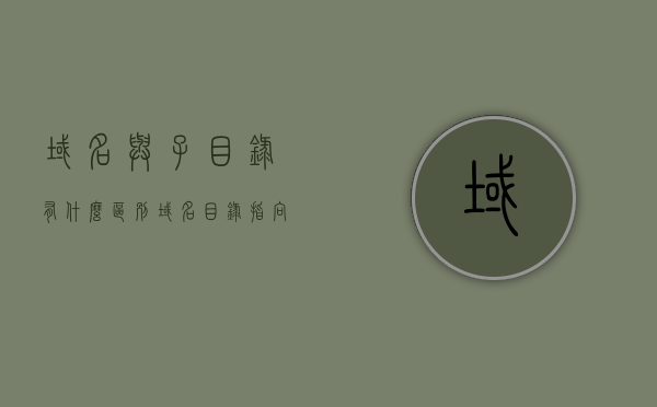 域名与子目录有什么区别（域名目录指向一个主机），域名与子目录的区别解析，域名目录与主机指向详解，域名与子目录解析，区别与指向详解（域名目录与主机的关联），域名与子目录解析，区别、指向及与主机的关联详解，域名与子目录解析，区别、指向及与主机关联详解
