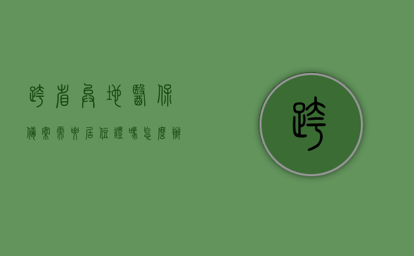 跨省异地医保备案需要居住证吗怎么办（跨省异地医保备案需要居住证吗怎么办手续），跨省异地医保备案详解，需要居住证吗？办理手续全攻略！，跨省异地医保备案全攻略，需要居住证吗？办理手续详解！，跨省异地医保备案全攻略，需要居住证吗？办理手续详解与实际操作指南！，跨省异地医保备案详解，需要居住证吗？办理手续与操作指南！，跨省异地医保备案详解，需要居住证吗？办理手续与操作指南一网打尽！，跨省异地医保备案详解，需居住证吗？办理手续与操作指南全攻略！