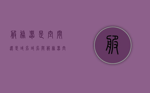 服务器是空间还是域名（域名与服务器空间的关系），服务器空间与域名，解析二者的关系之谜，揭秘服务器空间与域名的关系之谜，空间与域名的解析探索