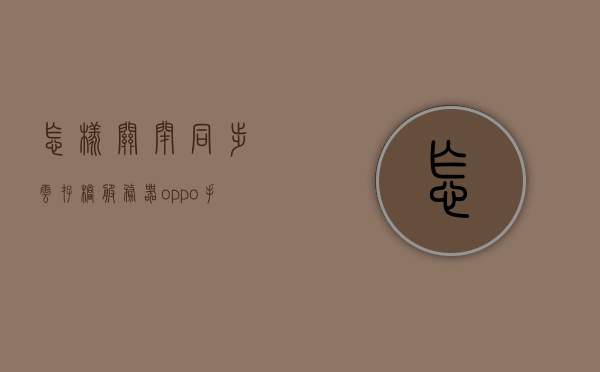 怎样关闭同步云存档服务器（oppo手机怎样关闭云服务同步），如何关闭同步云存档服务器（OPPO手机云服务同步关闭教程），OPPO手机云服务同步关闭教程，如何关闭同步云存档服务器，OPPO手机云服务同步关闭教程，详细步骤教你如何关闭同步云存档服务器