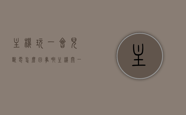 主机玩一会儿断电怎么回事啊（主机开一会就断电重复这样子），主机频繁断电重启问题解析，为何玩一会就断电重复启动？，主机频繁断电重启解析，为何玩一会就断电重复启动？原因及解决方案。