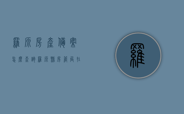 罗源房产备案怎么查询（罗源县房管局在哪里），罗源房产备案查询攻略及房管局位置指南，罗源房产备案查询攻略与房管局位置指南，查询流程与地点全解析