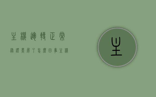主机运转正常绿灯黑屏了怎么回事（主机开不了绿灯闪烁一下），主机运转正常却出现绿灯黑屏故障，原因解析与解决方案，主机运转正常绿灯黑屏故障解析，原因、解决方案及绿灯闪烁问题探讨，主机运转正常绿灯黑屏故障解析，原因、解决方案及绿灯闪烁问题探讨