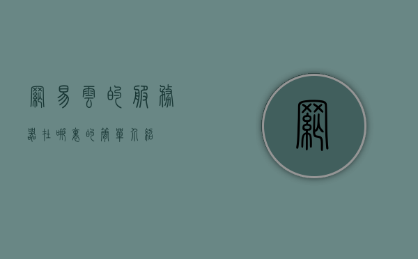 网易云的服务器在哪里的简单介绍，网易云服务器位置简介，网易云服务器位置简介及特点概述，网易云服务器位置简介与特点概述 第1张