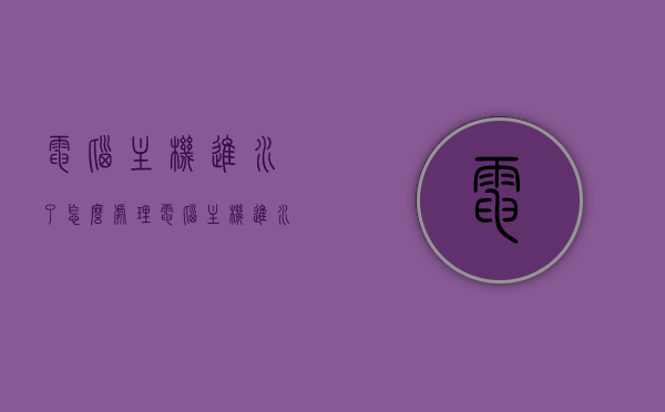 电脑主机进水了怎么处理（电脑主机进水了怎么处理好），电脑主机进水应急处理指南，步骤与处理方法，电脑主机进水应急处理全攻略，步骤与方法，电脑主机进水应急处理全攻略，步骤与方法应对电脑主机进水危机，电脑主机进水应急处理全攻略，步骤与方法应对危机