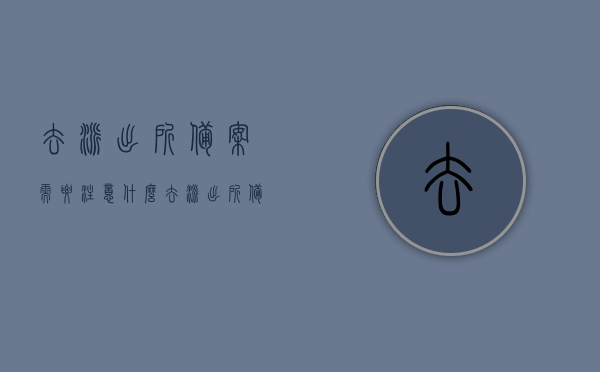 去派出所备案需要注意什么（去派出所备案有用吗），派出所备案注意事项及效用解析，派出所备案流程及效用解析，注意事项与实用指南，派出所备案详解，流程、效用解析及实用指南，备案注意事项与重要性探讨，关于派出所备案的详细解析，流程、效用、注意事项及重要性探讨，关于派出所备案的详细解析，流程、效用、注意事项及重要性探讨（实用指南）