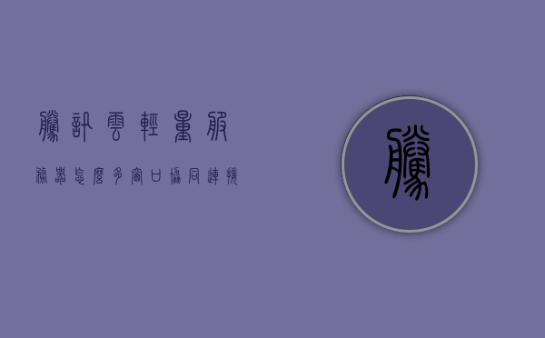 腾讯云轻量服务器怎么多窗口协同连接（腾讯云轻量服务器怎么多窗口协同连接不上），腾讯云轻量服务器多窗口协同连接指南，解决连接问题，腾讯云轻量服务器多窗口协同连接指南，解决连接不上的困扰与问题，腾讯云轻量服务器多窗口协同连接问题详解，解决连接困扰与指南，腾讯云轻量服务器多窗口协同连接详解，解决连接问题与困扰的指南